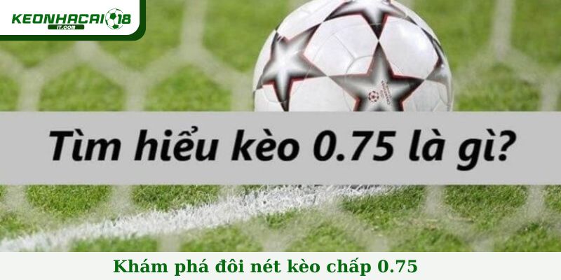 Khám phá đôi nét kèo chấp 0.75